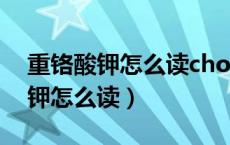 重铬酸钾怎么读chong还是zhong（重铬酸钾怎么读）