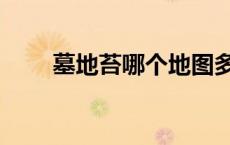 墓地苔哪个地图多（墓地苔哪里多）