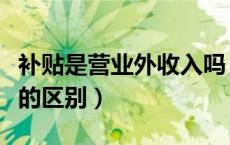 补贴是营业外收入吗（补贴收入和营业外收入的区别）