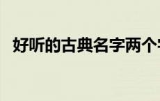 好听的古典名字两个字（好听的古典名字）