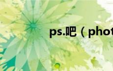 ps.吧（photoshop贴吧）