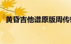 黄昏吉他谱原版周传雄（黄昏吉他谱原版）