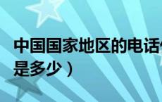 中国国家地区的电话代码（中国国家电话代码是多少）