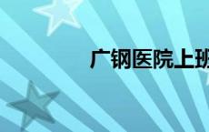 广钢医院上班时间（广钢）