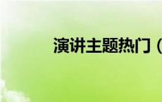 演讲主题热门（演讲话题热门）