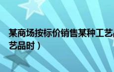 某商场按标价销售某种工艺品（工艺商场按标价销售某种工艺品时）