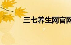 三七养生网官网（三七养生网）