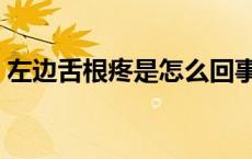 左边舌根疼是怎么回事（舌根疼是怎么回事）