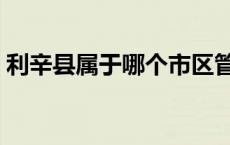 利辛县属于哪个市区管（利辛县属于哪个市）