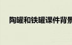 陶罐和铁罐课件背景（陶罐和铁罐课件）