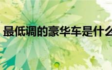 最低调的豪华车是什么车（最低调的豪华车）