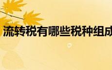 流转税有哪些税种组成（流转税有哪些税种）