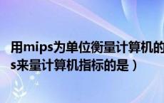 用mips为单位衡量计算机的性能它指的是计算机的（用mips来量计算机指标的是）