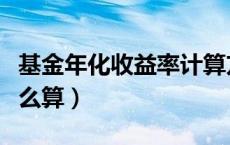 基金年化收益率计算方法（基金年化收益率怎么算）