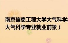 南京信息工程大学大气科学类就业前景（南京信息工程大学大气科学专业就业前景）