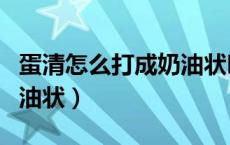 蛋清怎么打成奶油状叫什么（蛋清怎么打成奶油状）