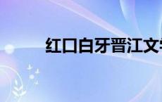 红口白牙晋江文学城（红口白牙）