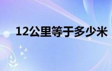 12公里等于多少米（1公里等于多少米）