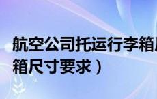 航空公司托运行李箱尺寸要求（国际航班行李箱尺寸要求）