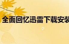 全面回忆迅雷下载安装（全面回忆迅雷下载）