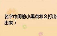 名字中间的小黑点怎么打出来手机（名字中间的黑点怎么打出来）
