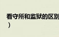 看守所和监狱的区别?（看守所与监狱的区别）