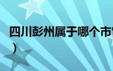 四川彭州属于哪个市管（四川彭州属于哪个市）