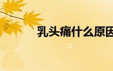 乳头痛什么原因女性（乳头痛）