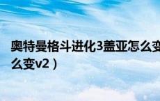 奥特曼格斗进化3盖亚怎么变形态（奥特曼格斗进化3盖亚怎么变v2）