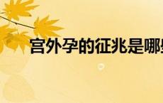 宫外孕的征兆是哪些（宫外孕的征兆）