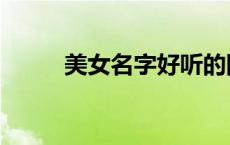 美女名字好听的网名（美女名字）