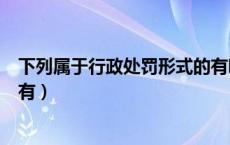 下列属于行政处罚形式的有哪些（下列属于行政处罚形式的有）