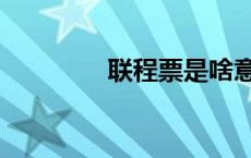 联程票是啥意思（联程票）