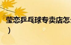莹恋乒乓球专卖店怎么样（莹恋乒乓总汇官网）