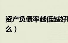 资产负债率越低越好吗（资产负债率低说明什么）