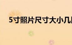 5寸照片尺寸大小几比几（5寸照片尺寸）