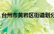 台州市黄岩区街道划分（台州市黄岩区区号）