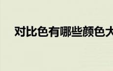 对比色有哪些颜色大全（对比色有哪些）