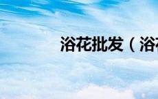 浴花批发（浴花谷花卉论坛）