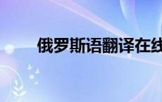 俄罗斯语翻译在线（俄罗斯语翻译）