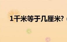 1千米等于几厘米?（1千米等于几厘米）
