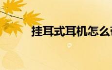 挂耳式耳机怎么带（挂耳式耳机）