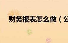 财务报表怎么做（公司财务报表怎么做）