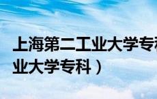 上海第二工业大学专科自主招生（上海第二工业大学专科）
