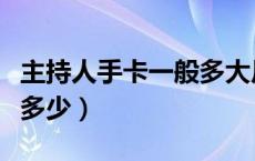 主持人手卡一般多大尺寸（主持人手卡尺寸是多少）