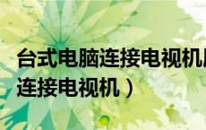 台式电脑连接电视机屏幕显示不全（台式电脑连接电视机）