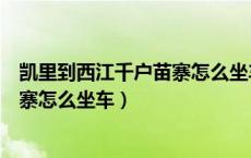 凯里到西江千户苗寨怎么坐车多少公里（凯里到西江千户苗寨怎么坐车）