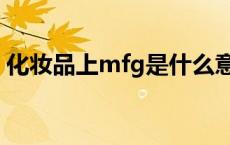 化妆品上mfg是什么意思（mfg是什么意思）