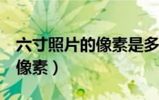 六寸照片的像素是多少乘多少（6寸照片尺寸像素）