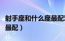 射手座和什么座最配对闺蜜（射手座和什么座最配）